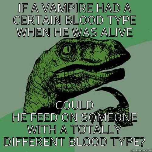IF A VAMPIRE HAD A CERTAIN BLOOD TYPE WHEN HE WAS ALIVE COULD HE FEED ON SOMEONE WITH A TOTALLY DIFFERENT BLOOD TYPE? Philosoraptor