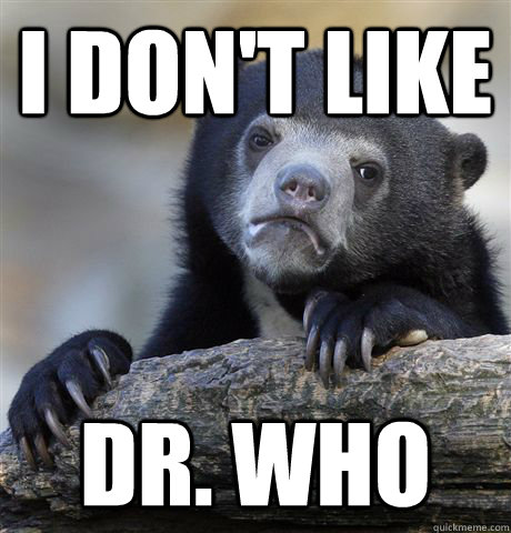 I don't like Dr. Who - I don't like Dr. Who  Confession Bear