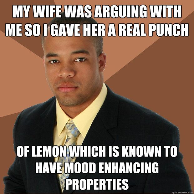 my wife was arguing with me so i gave her a real punch of lemon which is known to have mood enhancing properties  Successful Black Man