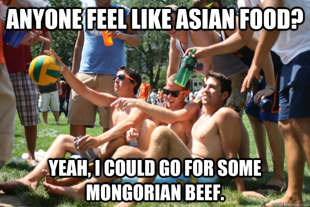 Anyone feel like Asian food? Yeah, I could go for some Mongorian beef. - Anyone feel like Asian food? Yeah, I could go for some Mongorian beef.  Scumbag Water Polo Team