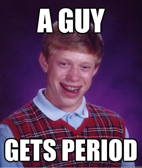 A guy Gets period  Bad Luck Brian