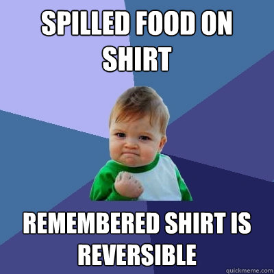 Spilled food on shirt remembered shirt is reversible  Success Kid