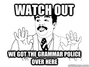 Watch out we got the grammar police over here - Watch out we got the grammar police over here  bad ass