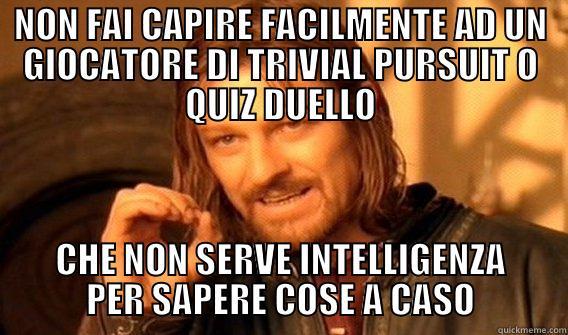 NON FAI CAPIRE FACILMENTE AD UN GIOCATORE DI TRIVIAL PURSUIT O QUIZ DUELLO CHE NON SERVE INTELLIGENZA PER SAPERE COSE A CASO One Does Not Simply