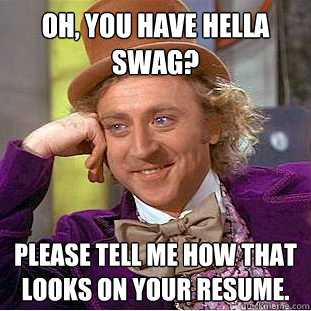 oh, you have hella swag? please tell me how that looks on your resume. - oh, you have hella swag? please tell me how that looks on your resume.  Condescending Wonka