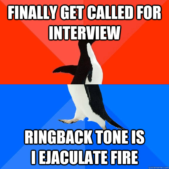 Finally get called for interview Ringback tone is             I ejaculate fire     Socially Awesome Awkward Penguin