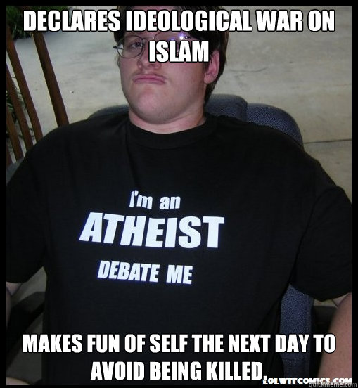 Declares ideological war on Islam Makes fun of self the next day to avoid being killed.  Scumbag Atheist