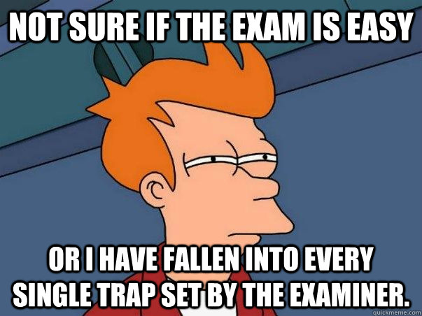 Not sure if the exam is easy or I have fallen into every single trap set by the examiner.    Not sure Fry