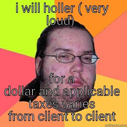 I WILL HOLLER ( VERY LOUD)  FOR A DOLLAR AND APPLICABLE TAXES VARIES FROM CLIENT TO CLIENT Butthurt Dweller