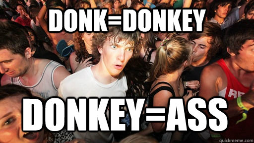 Donk=donkey Donkey=Ass  Sudden Clarity Clarence