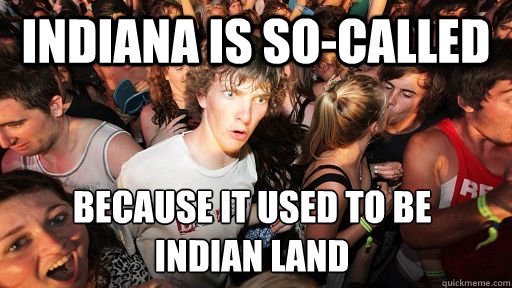 Indiana is so-called because it used to be
Indian land  Sudden Clarity Clarence