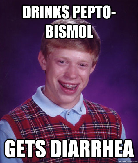 drinks pepto-bismol gets diarrhea  Bad Luck Brian