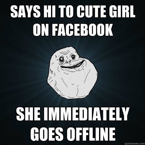 says hi to cute girl on facebook she immediately goes offline  Forever Alone