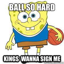 Ball so hard Kings  wanna sign me  spongebob basketball
