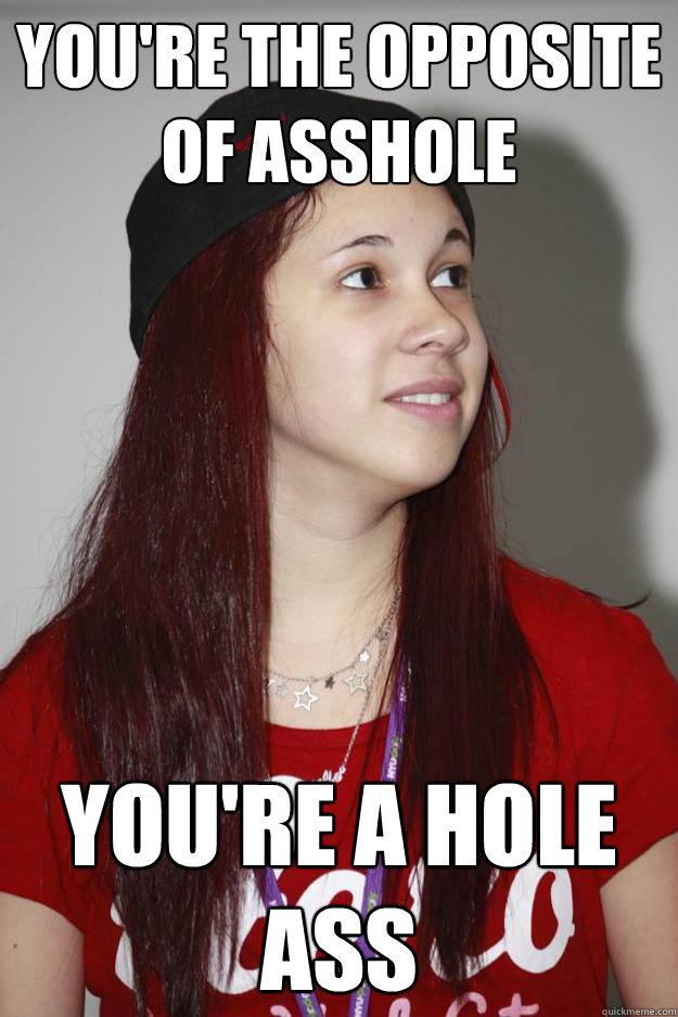 You're the opposite of Asshole You're a hole ass - You're the opposite of Asshole You're a hole ass  Poly Girl