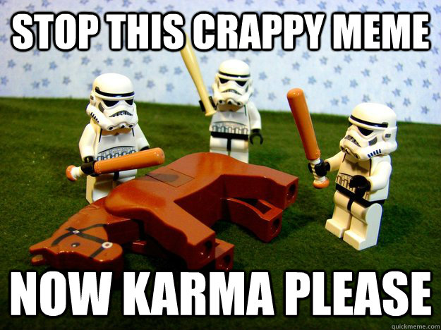 stop this crappy meme Now Karma Please  Beating Dead Horse Stormtroopers