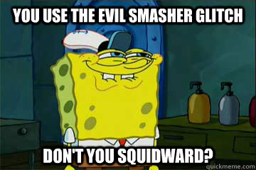 you use the evil smasher glitch don't you squidward?  You like Krabby Patties dont you Squidward