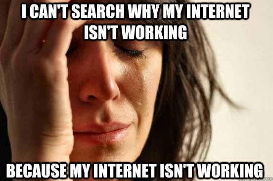 I can't search why my internet isn't working because my internet isn't working  