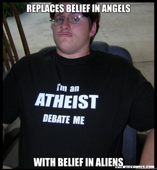 replaces belief in angels with belief in aliens  Scumbag Atheist