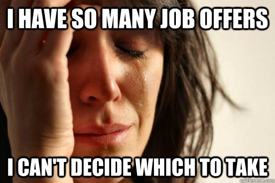 I have so many job offers i can't decide which to take  First World Problems