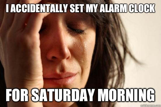 I accidentally set my alarm clock For Saturday morning  First World Problems