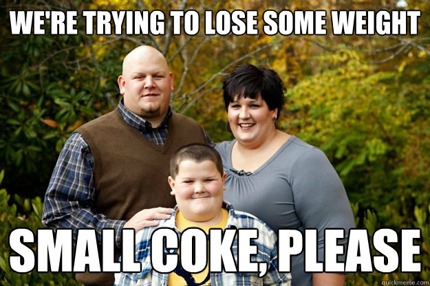 We're trying to lose some weight small coke, please  Happy American Family