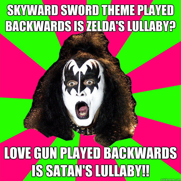 Skyward Sword theme played backwards is Zelda's Lullaby? Love Gun played backwards is Satan's lullaby!! - Skyward Sword theme played backwards is Zelda's Lullaby? Love Gun played backwards is Satan's lullaby!!  Shocked Gene Simmons