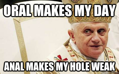 Oral Makes my day Anal makes my hole weak Caption 3 goes here - Oral Makes my day Anal makes my hole weak Caption 3 goes here  Impolite Pope