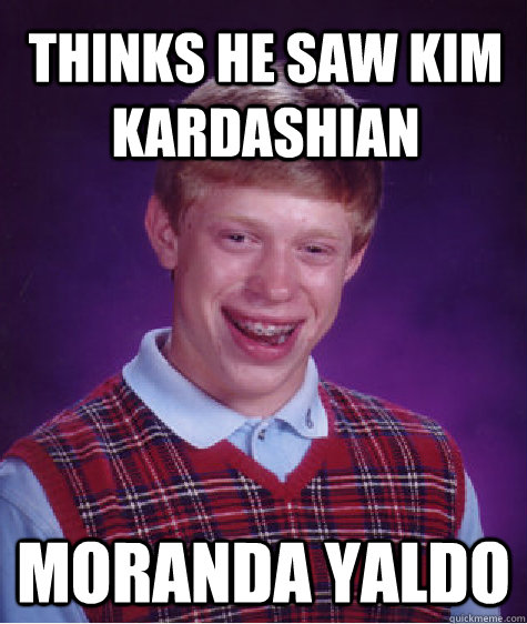 thinks he saw kim kardashian  moranda yaldo   Bad Luck Brian