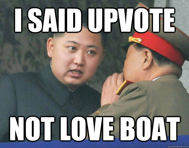 i said upvote not love boat  Hungry Kim Jong Un