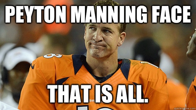 Peyton Manning Face That is all.  