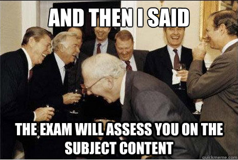 And then I said  The Exam will assess you on the subject content  Laughing professors