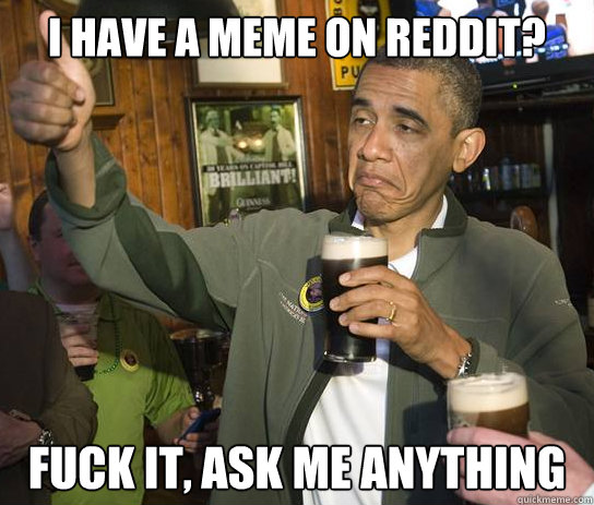 I have a meme on Reddit? Fuck it, Ask Me Anything - I have a meme on Reddit? Fuck it, Ask Me Anything  Upvoting Obama