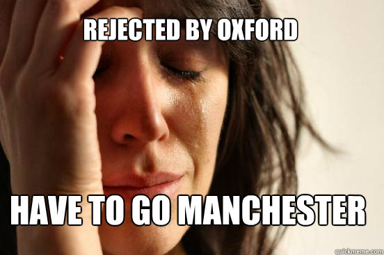 Rejected by oxford Have to go manchester  First World Problems