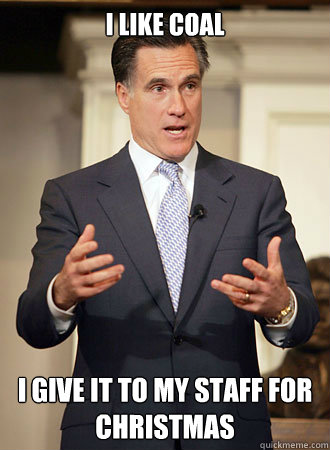 i like coal I give it to my staff for christmas  Relatable Romney