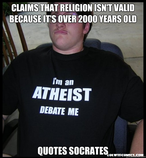 Claims that religion isn't valid because it's over 2000 years old quotes Socrates   Scumbag Atheist