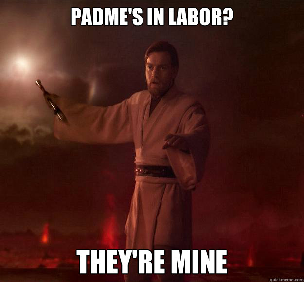 Padme's in labor? They're mine - Padme's in labor? They're mine  Scumbag Obi-Wan Kenobi
