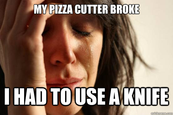 my pizza cutter broke i had to use a knife Caption 3 goes here  First World Problems