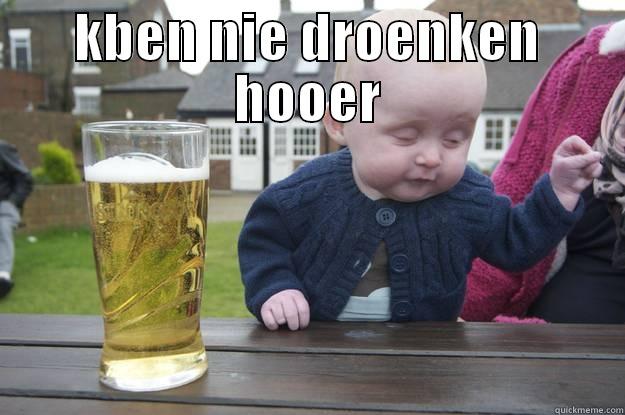 KBEN NIE DROENKEN HOOER  drunk baby
