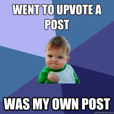 Went to upvote a post  Was my own post - Went to upvote a post  Was my own post  Success Kid