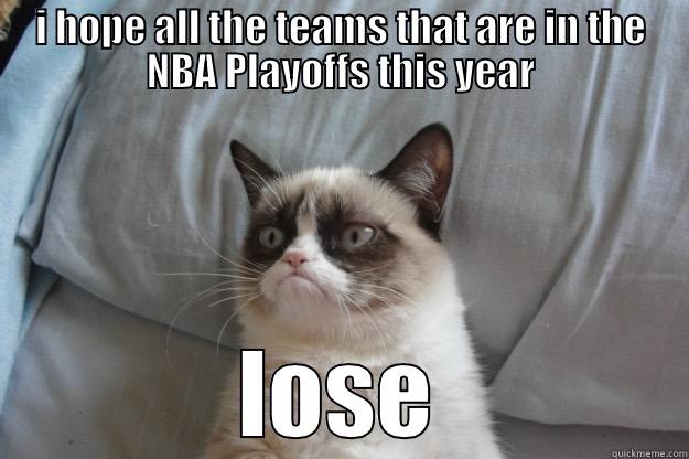 lol xd - I HOPE ALL THE TEAMS THAT ARE IN THE NBA PLAYOFFS THIS YEAR LOSE Grumpy Cat