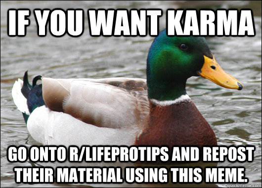 If you want karma go onto r/lifeprotips and repost their material using this meme.  Actual Advice Mallard