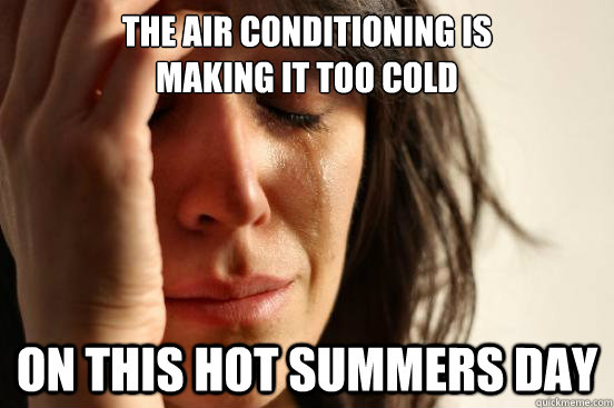 The air conditioning is
making it too cold on this hot summers day - The air conditioning is
making it too cold on this hot summers day  First World Problems