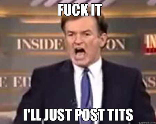 FUCK IT I'LL just post tits  fuck it bill