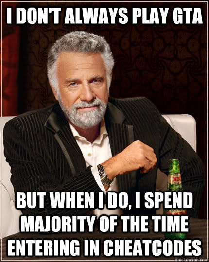 I don't always play GTA but when I do, I spend majority of the time entering in cheatcodes  The Most Interesting Man In The World