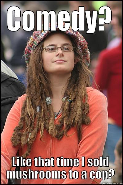 mushroom hippie - COMEDY? LIKE THAT TIME I SOLD MUSHROOMS TO A COP? College Liberal