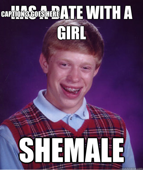 Has a date with a girl SHEMALE Caption 3 goes here  Bad Luck Brian