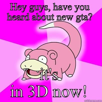 HEY GUYS, HAVE YOU HEARD ABOUT NEW GTA? IT'S IN 3D NOW! Slowpoke