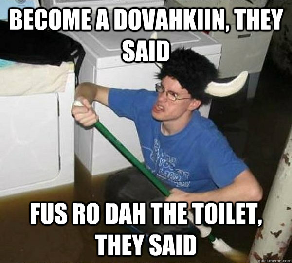 become a dovahkiin, they said fus ro dah the toilet, they said  They said