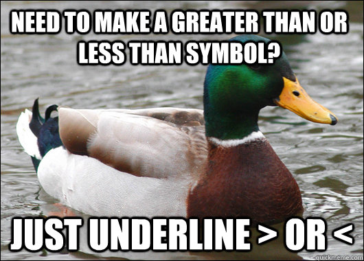 need to make a greater than or less than symbol? just underline > or < - need to make a greater than or less than symbol? just underline > or <  Actual Advice Mallard